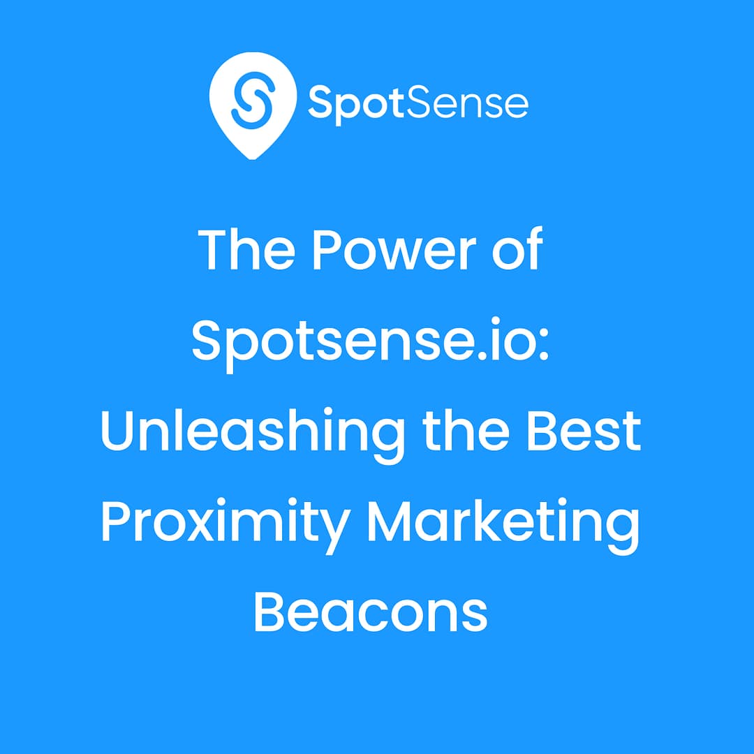 The Power of Spotsense.io Unleashing the Best Proximity Marketing