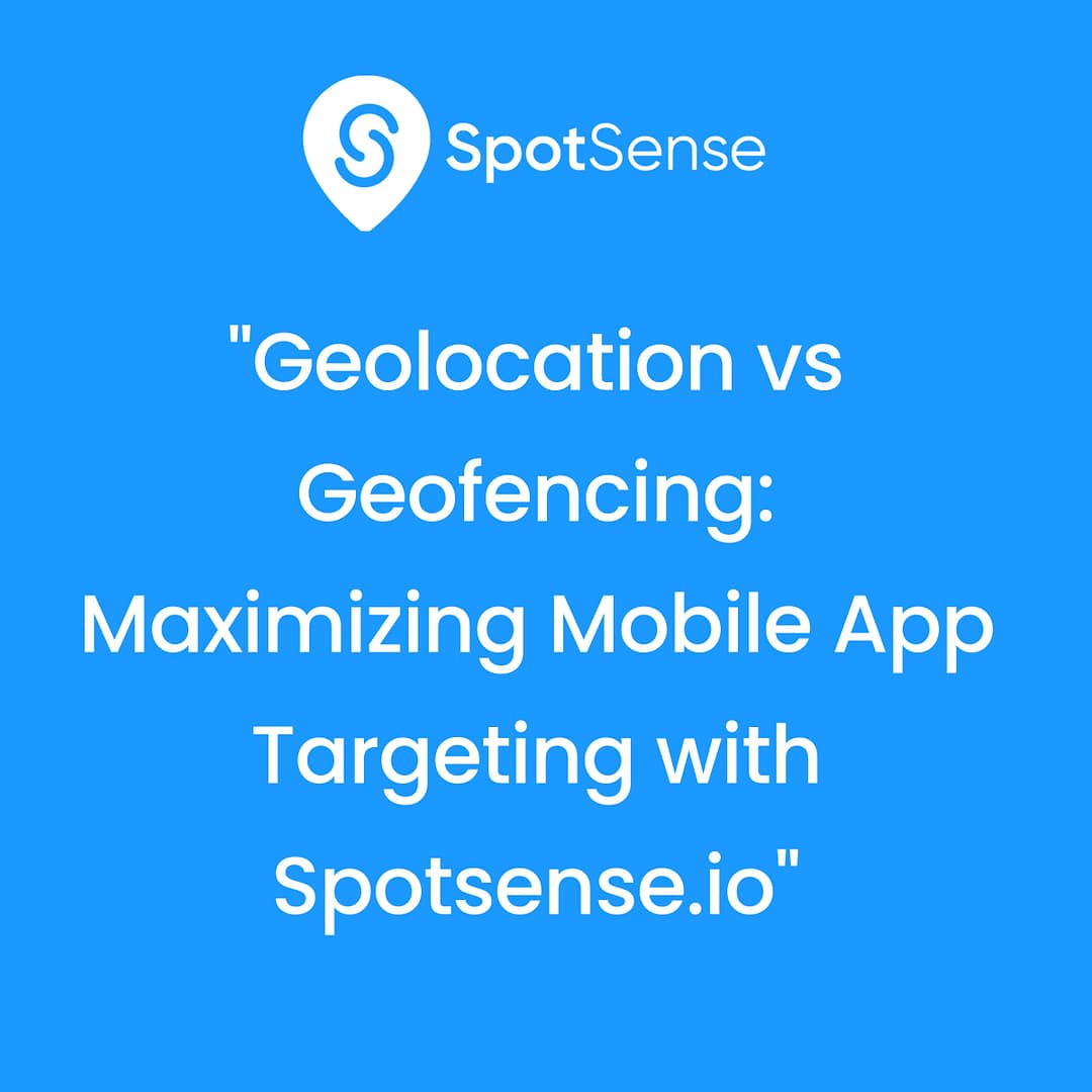 Geolocation vs Geofencing Maximizing Mobile App Targeting with