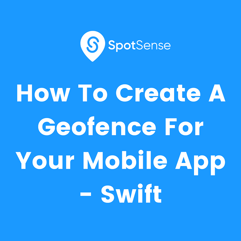 How To Create A Geofence For Your Mobile App - Swift